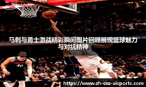 马刺与勇士激战精彩瞬间图片回顾展现篮球魅力与对抗精神